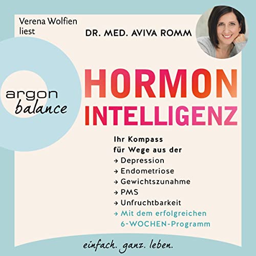 Hormon-Intelligenz: Ihr Kompass für Wege aus der Depression, Endometriose, Gewichtszunahme, PMS und Unfruchtbarkeit - mit dem erfolgreichen 6-Wochen-Programm  