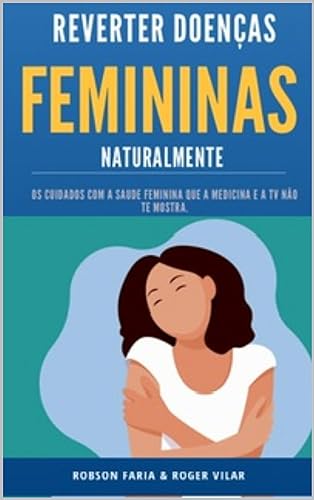 Reverter Doenças Femininas Naturalmente (TPM, inchaço, miomas, infecção, ovários, mamas, candidíase endometriose) 100% comprovado (Portuguese Edition)  