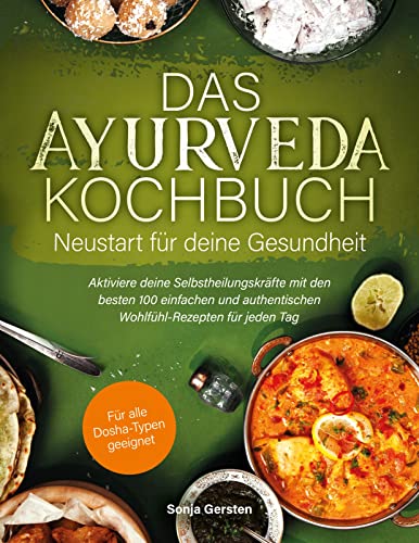 Das Ayurveda-Kochbuch für jeden Tag – Neustart für deine Gesundheit: Aktiviere deine Selbstheilungskräfte mit den besten 100 einfachen und authentischen Wohlfühl-Rezepten für jeden Tag  