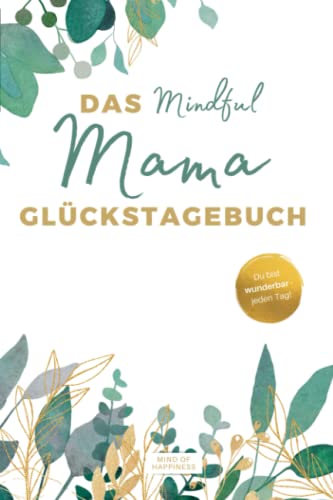 Das Mindful Mama Glückstagebuch: Dein Tagebuch für mehr Achtsamkeit, Leichtigkeit und Selbstliebe im Mama-Alltag. Inkl. Audio-Affirmationen zum Entspannen.  