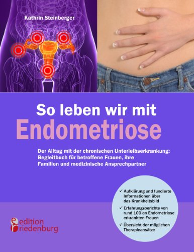 So leben wir mit Endometriose - Der Alltag mit der chronischen Unterleibserkrankung: Begleitbuch für betroffene Frauen, ihre Familien und medizinische Ansprechpartner  