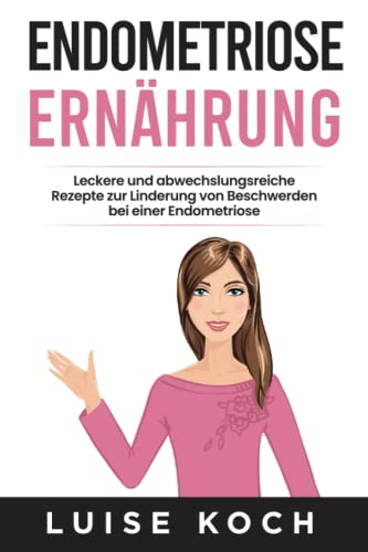 Endometriose Ernährung: Leckere und abwechslungsreiche Rezepte zur Linderung von Beschwerden bei einer Endometriose  