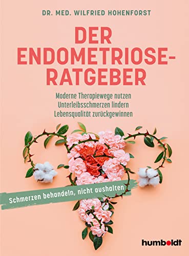 Der Endometriose-Ratgeber: Moderne Therapiewege nutzen. Unterleibsschmerzen lindern. Lebensqualität zurückgewinnen  