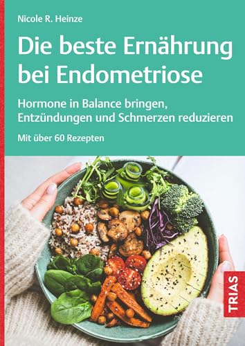 Die beste Ernährung bei Endometriose: Hormone in Balance bringen, Entzündungen und Schmerzen reduzieren. Mit über 60 Rezepten  