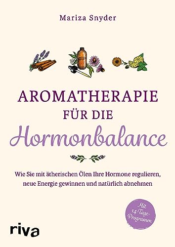 Aromatherapie für die Hormonbalance: Wie Sie mit ätherischen Ölen Ihre Hormone regulieren, neue Energie gewinnen und natürlich abnehmen  