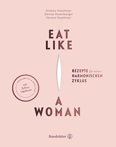 Eat like a Woman: Rezepte für einen harmonischen Zyklus. Mit pflanzlicher Ernährung, Yoga-Übungen und Entspannungstechniken Menstruationsbeschwerden lindern. Mit Zyklus-Tagebuch  